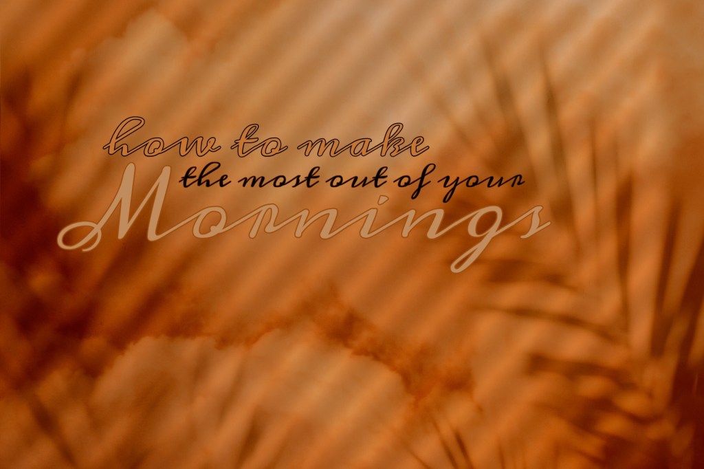 How to Make the Most Out of Your&nbsp;Morning